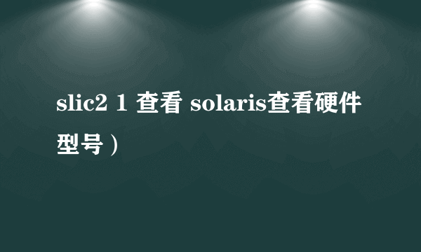 slic2 1 查看 solaris查看硬件型号）