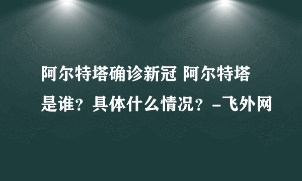 阿尔特塔确诊新冠 阿尔特塔是谁？具体什么情况？-飞外网