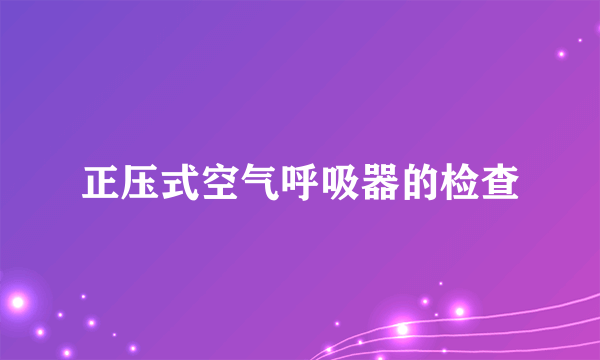 正压式空气呼吸器的检查