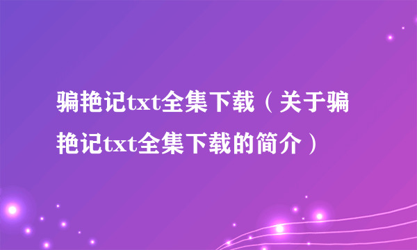 骗艳记txt全集下载（关于骗艳记txt全集下载的简介）