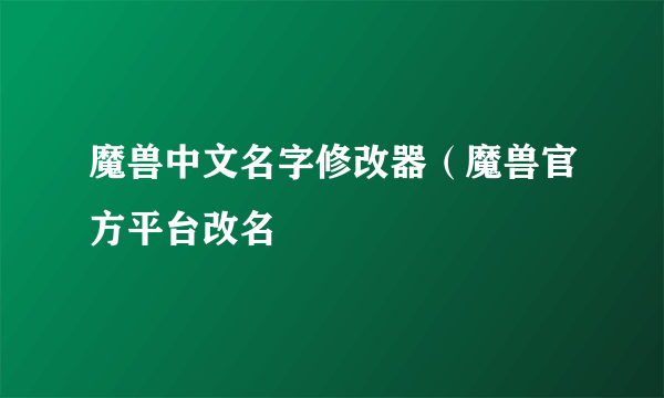 魔兽中文名字修改器（魔兽官方平台改名