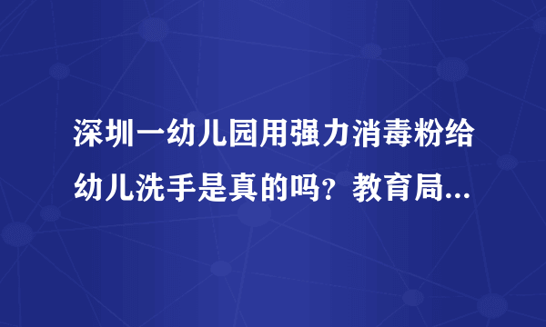 深圳一幼儿园用强力消毒粉给幼儿洗手是真的吗？教育局对此是怎么回应的？