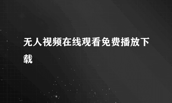 无人视频在线观看免费播放下载