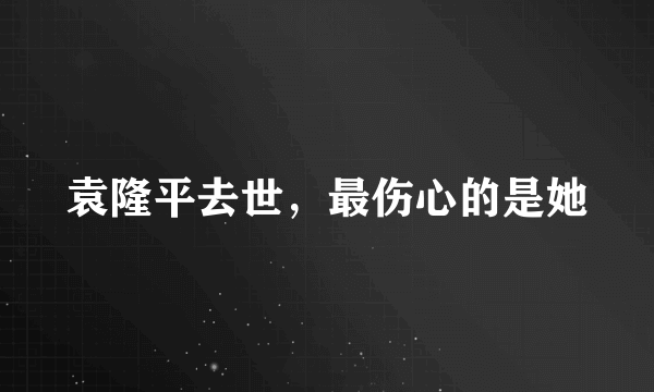 袁隆平去世，最伤心的是她