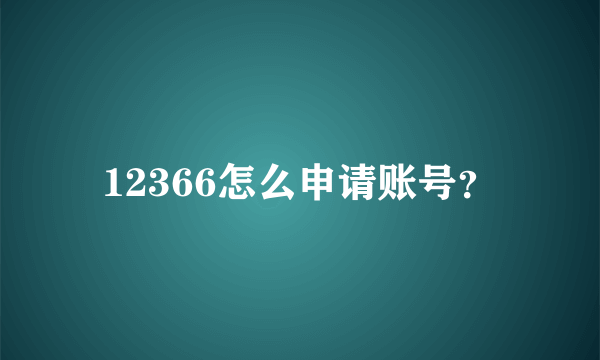 12366怎么申请账号？