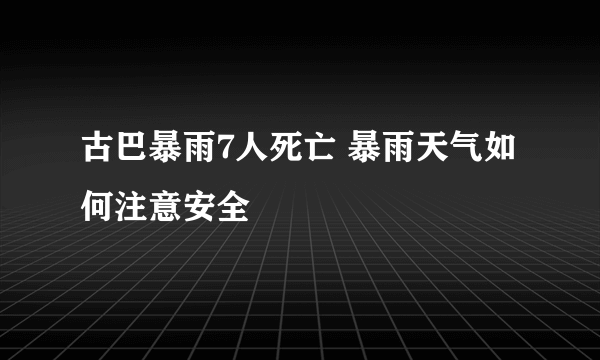 古巴暴雨7人死亡 暴雨天气如何注意安全