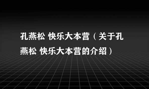 孔燕松 快乐大本营（关于孔燕松 快乐大本营的介绍）