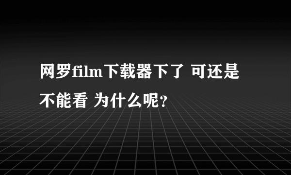 网罗film下载器下了 可还是不能看 为什么呢？