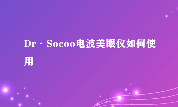 Dr·Socoo电波美眼仪如何使用