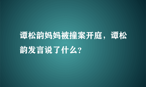 谭松韵妈妈被撞案开庭，谭松韵发言说了什么？