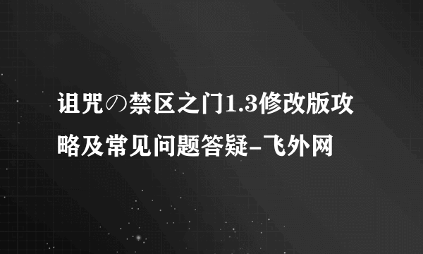 诅咒の禁区之门1.3修改版攻略及常见问题答疑-飞外网