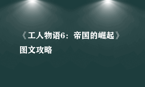 《工人物语6：帝国的崛起》图文攻略