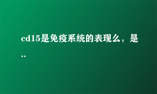 cd15是免疫系统的表现么，是..