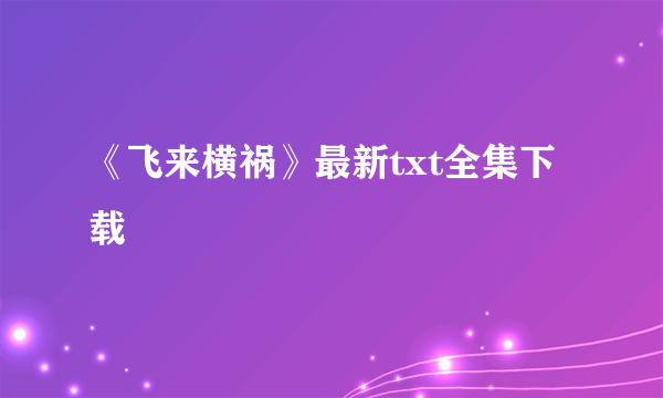 《飞来横祸》最新txt全集下载