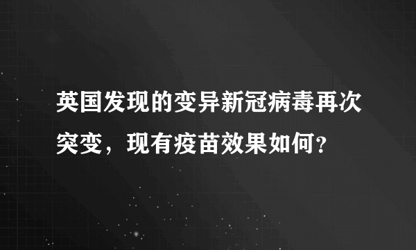 英国发现的变异新冠病毒再次突变，现有疫苗效果如何？