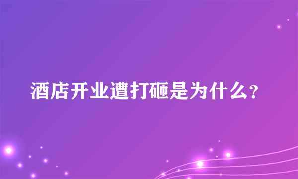 酒店开业遭打砸是为什么？