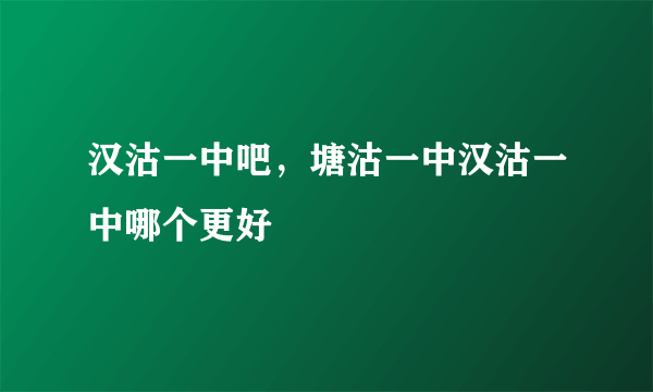 汉沽一中吧，塘沽一中汉沽一中哪个更好