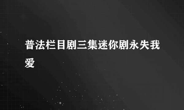 普法栏目剧三集迷你剧永失我爱