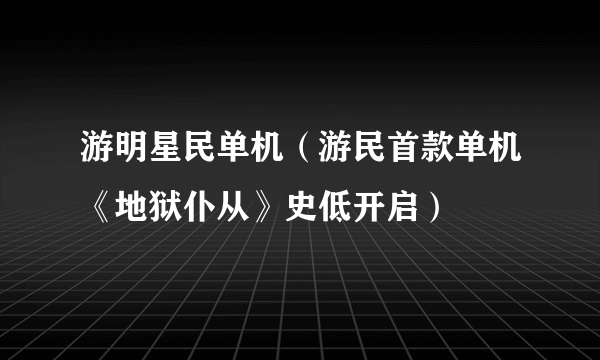 游明星民单机（游民首款单机《地狱仆从》史低开启）