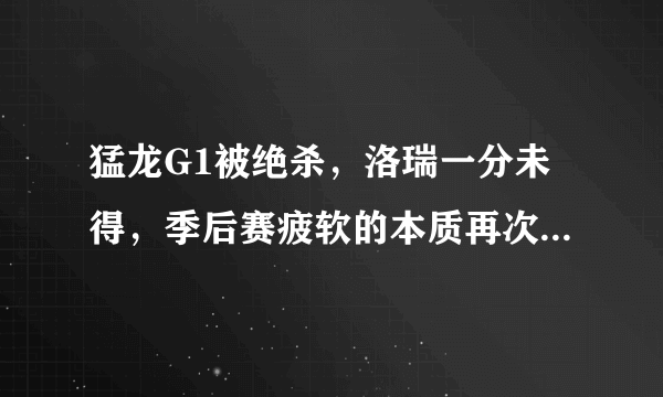 猛龙G1被绝杀，洛瑞一分未得，季后赛疲软的本质再次显现，他们的问题到底在哪？