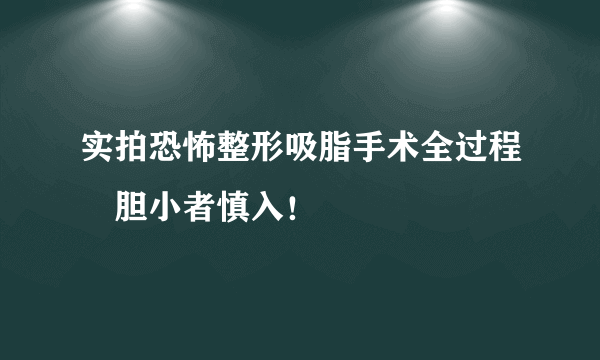 实拍恐怖整形吸脂手术全过程　胆小者慎入！