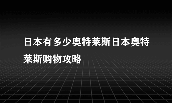 日本有多少奥特莱斯日本奥特莱斯购物攻略