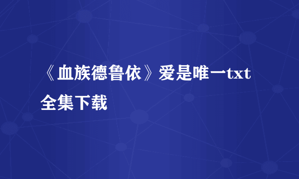 《血族德鲁依》爱是唯一txt全集下载