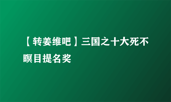 【转姜维吧】三国之十大死不瞑目提名奖