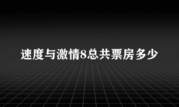 速度与激情8总共票房多少