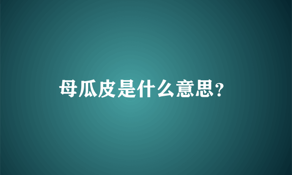 母瓜皮是什么意思？