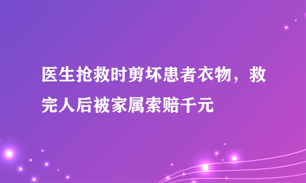 医生抢救时剪坏患者衣物，救完人后被家属索赔千元