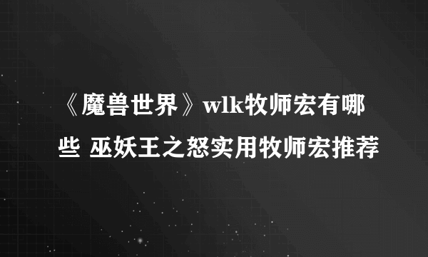 《魔兽世界》wlk牧师宏有哪些 巫妖王之怒实用牧师宏推荐