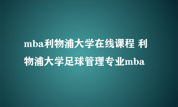 mba利物浦大学在线课程 利物浦大学足球管理专业mba