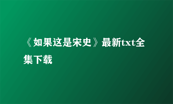 《如果这是宋史》最新txt全集下载