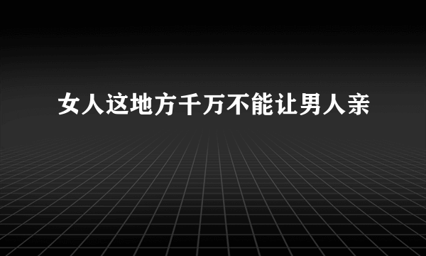 女人这地方千万不能让男人亲