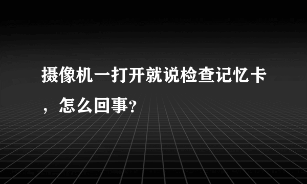 摄像机一打开就说检查记忆卡，怎么回事？