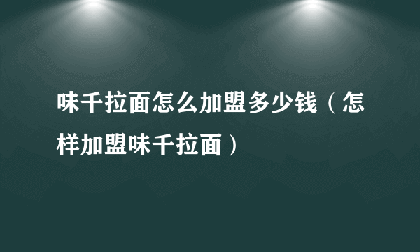 味千拉面怎么加盟多少钱（怎样加盟味千拉面）