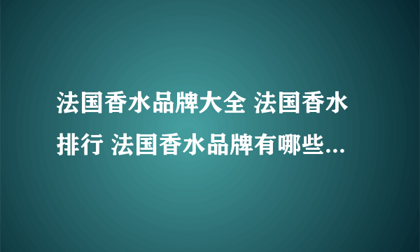 法国香水品牌大全 法国香水排行 法国香水品牌有哪些【品牌库】