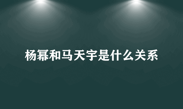 杨幂和马天宇是什么关系