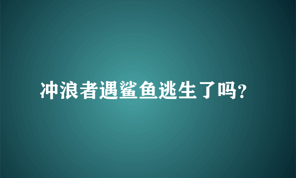 冲浪者遇鲨鱼逃生了吗？