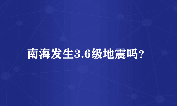 南海发生3.6级地震吗？