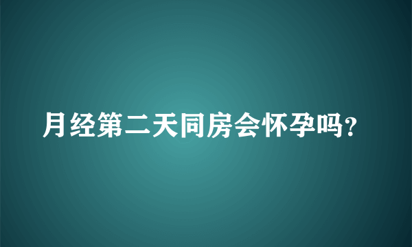 月经第二天同房会怀孕吗？