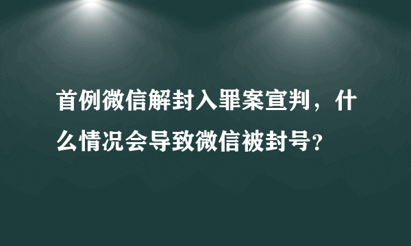 首例微信解封入罪案宣判，什么情况会导致微信被封号？