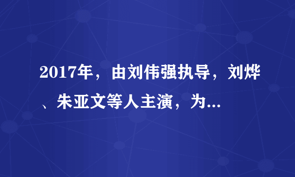 2017年，由刘伟强执导，刘烨、朱亚文等人主演，为庆祝人民解放军