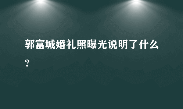 郭富城婚礼照曝光说明了什么？