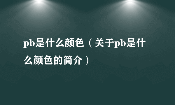 pb是什么颜色（关于pb是什么颜色的简介）