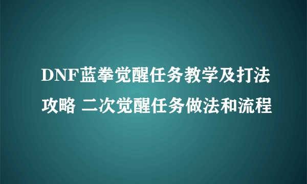 DNF蓝拳觉醒任务教学及打法攻略 二次觉醒任务做法和流程