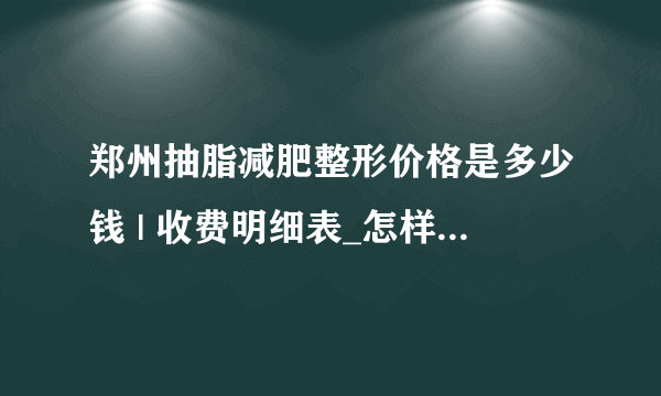 郑州抽脂减肥整形价格是多少钱 | 收费明细表_怎样快速有效的减肥？