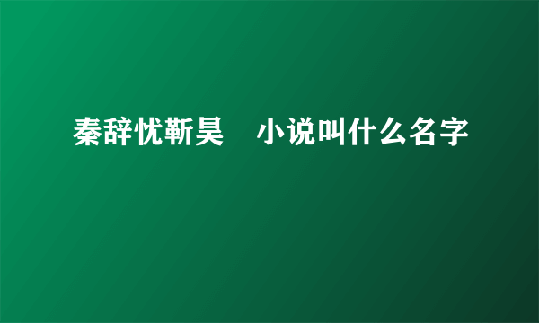 秦辞忧靳昊焜小说叫什么名字