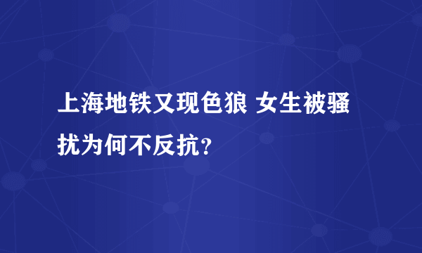 上海地铁又现色狼 女生被骚扰为何不反抗？